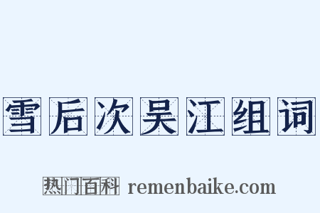 雪后次吴江组词是什么意思的图片